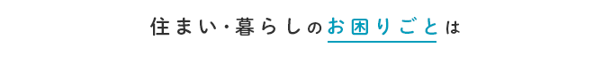 住まい･暮らしのお困りごとは